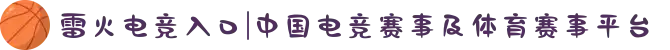 雷火电竞入口|中国电竞赛事及体育赛事平台